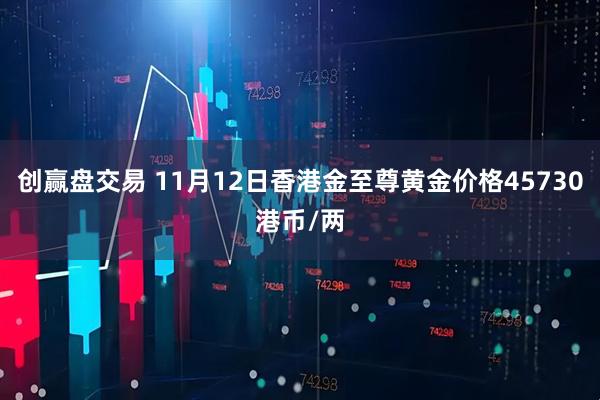创赢盘交易 11月12日香港金至尊黄金价格45730港币/两