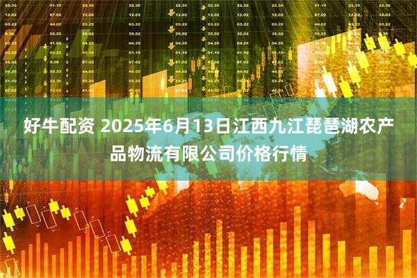 好牛配资 2025年6月13日江西九江琵琶湖农产品物流有限公司价格行情